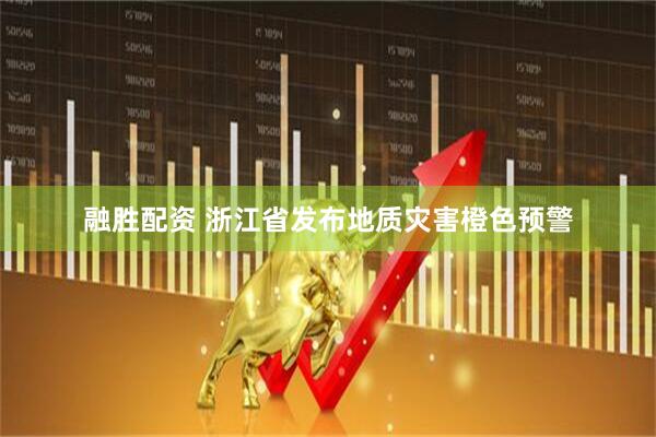 融胜配资 浙江省发布地质灾害橙色预警
