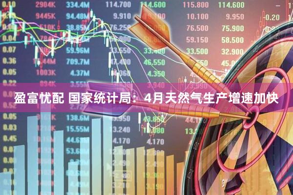 盈富忧配 国家统计局：4月天然气生产增速加快