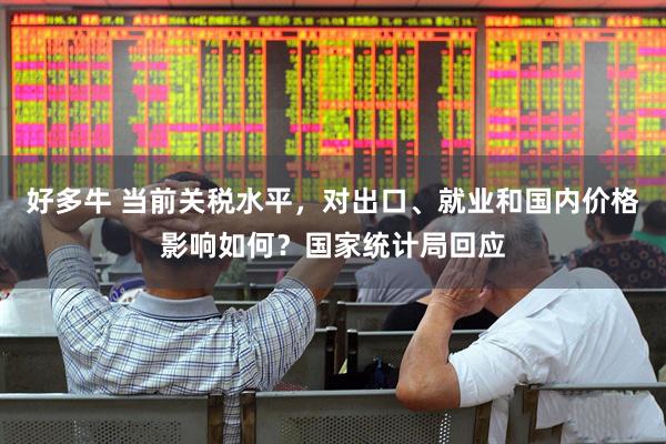 好多牛 当前关税水平，对出口、就业和国内价格影响如何？国家统计局回应