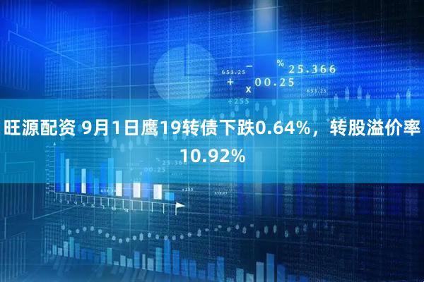 旺源配资 9月1日鹰19转债下跌0.64%，转股溢价率10.92%
