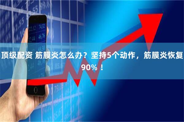 顶级配资 筋膜炎怎么办？坚持5个动作，筋膜炎恢复90% ！