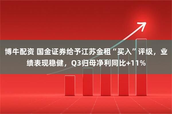 博牛配资 国金证券给予江苏金租“买入”评级，业绩表现稳健，Q3归母净利同比+11%