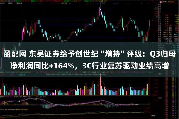 盈配网 东吴证券给予创世纪“增持”评级：Q3归母净利润同比+164%，3C行业复苏驱动业绩高增