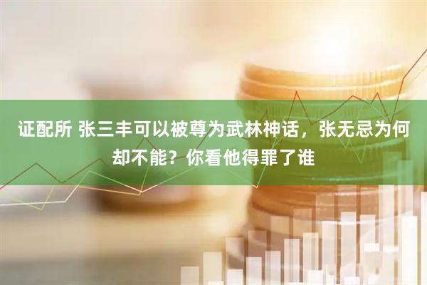 证配所 张三丰可以被尊为武林神话，张无忌为何却不能？你看他得罪了谁